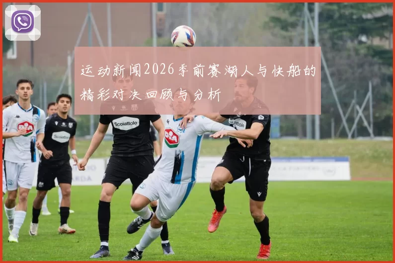 运动新闻2026季前赛湖人与快船的精彩对决回顾与分析